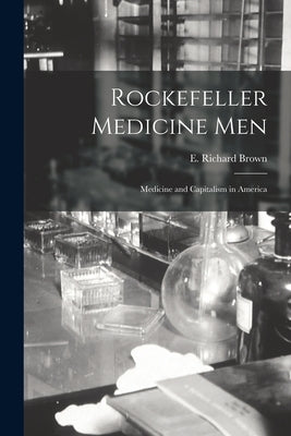Rockefeller Medicine Men: Medicine and Capitalism in America by Brown, E. Richard
