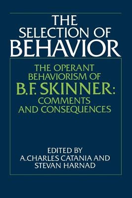 The Selection of Behavior: The Operant Behaviorism of B. F. Skinner: Comments and Consequences by Harnad, Stevan