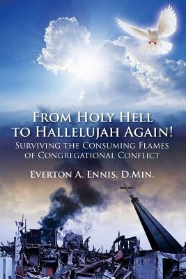From Holy Hell to Hallelujah Again! Surviving the Consuming Flames of Congregational Conflict by Ennis Dmin, Everton a.