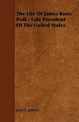 The Life Of James Knox Polk: Late President Of The United States by Jenkins, John S.