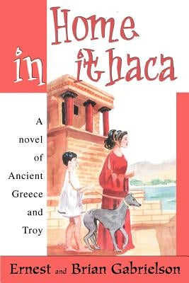 Home in Ithaca: A novel of Ancient Greece and Troy by Gabrielson, Ernest