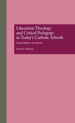 Liberation Theology and Critical Pedagogy in Today's Catholic Schools: Social Justice in Action by Oldenski, Thomas