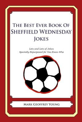 The Best Ever Book of Sheffield Wednesday Jokes: Lots and Lots of Jokes Specially Repurposed for You-Know-Who by Young, Mark Geoffrey