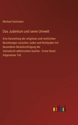 Das Judentum und seine Umwelt: Eine Darstellung der religiösen und rechtlichen Beziehungen zwischen Juden und Nichtjuden mit besonderer Berücksichtig by Guttmann, Michael