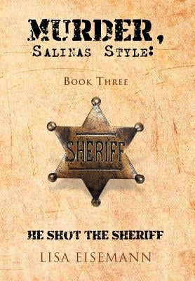 Murder, Salinas Style: Book Three He Shot the Sheriff by Eisemann, Lisa