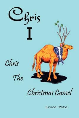 Chris I: Chris the Christmas Camel by Tate, Bruce D.