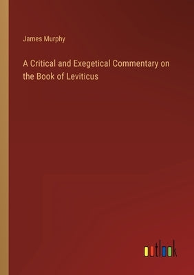 A Critical and Exegetical Commentary on the Book of Leviticus by Murphy, James