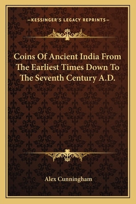 Coins Of Ancient India From The Earliest Times Down To The Seventh Century A.D. by Cunningham, Alex