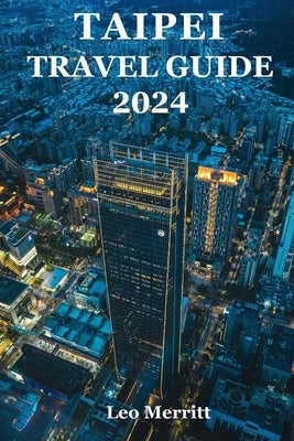 Taipei Travel Guide 2024: The Ultimate Guide to Taiwan's Lively Urban Hub - Taipei by Merritt, Leo