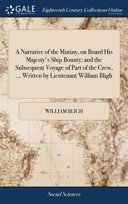 A Narrative of the Mutiny, on Board His Majesty's Ship Bounty; and the Subsequent Voyage of Part of the Crew, ... Written by Lieutenant William Bligh by Bligh, William