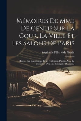 Mémoires De Mme De Genlis Sur La Cour, La Ville Et Les Salons De Paris: Illustrés Par Janet-lange Et V. Foulquier. Publiés Avec Le Concours De Mme Geo by StÃ©phanie FÃ©licitÃ© de Genlis