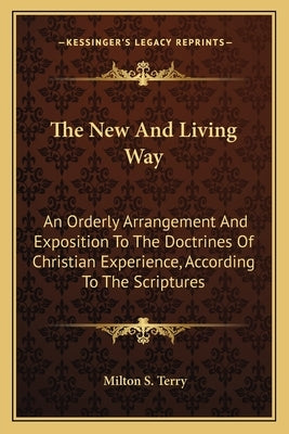 The New And Living Way: An Orderly Arrangement And Exposition To The Doctrines Of Christian Experience, According To The Scriptures by Terry, Milton S.