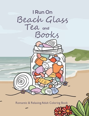I Run On Beach Glass, Tea and Books: Romantic & Relaxing Adult Coloring Book by Uhl, Amanda