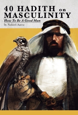 40 Hadith on Masculinity: How to be a Good Man by Azeez, Nabeel