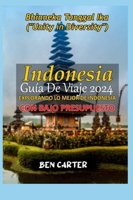 Indonesia Guía de Viaje 2024: Explorando Lo Mejor de Indonesia Con Bajo Presupuesto by Carter, Ben