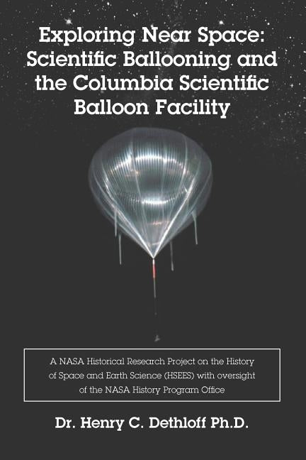 Exploring Near Space: Scientific Ballooning and the Columbia Scientific Balloon Facility by Dethloff Ph. D., Henry C.