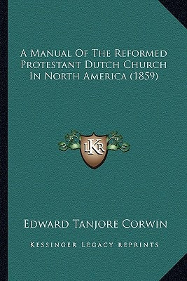 A Manual of the Reformed Protestant Dutch Church in North America (1859) by Corwin, Edward Tanjore