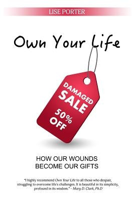 Own Your Life: How Our Wounds Become Our Gifts by Porter, Lise