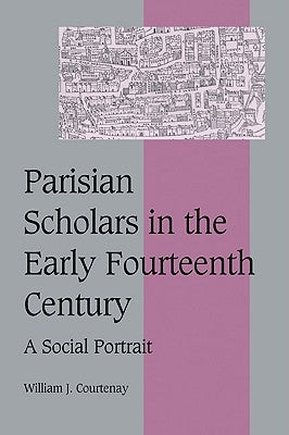 Parisian Scholars in the Early Fourteenth Century: A Social Portrait by Courtenay, William J.