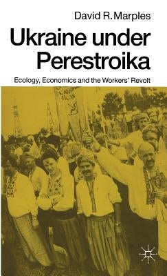 Ukraine Under Perestroika: Ecology, Economics and the Workers' Revolt by Marples, David R.