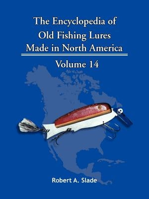 The Encyclopedia of Old Fishing Lures: Made in North America by Slade, Robert A.