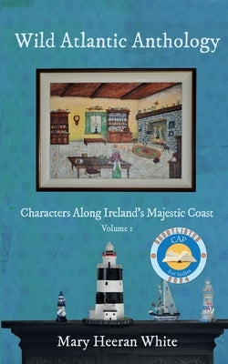 Wild Atlantic Anthology: Characters Along Ireland's Majestic Coast by White, Mary Heeran