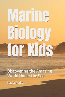 Marine Biology for Kids: Discovering the Amazing World Under the Sea by Morgan, Charity