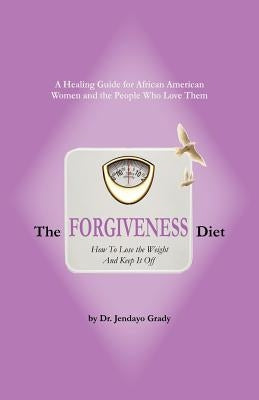 The Forgiveness Diet: How to Lose the Weight and Keep It Off by Grady, Jendayo