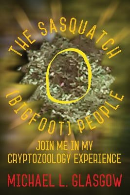 The Sasquatch (Bigfoot) People: Join Me In My Cryptozoology Experience by Glasgow, Michael L.