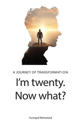 I'm twenty. Now What?: A journey of transformation by Mohamed, Humayd