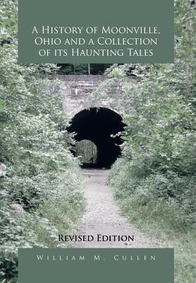 A History of Moonville, Ohio and a Collection of Its Haunting Tales: Revised Edition by Cullen, William M.