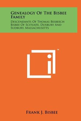 Genealogy Of The Bisbee Family: Descendants Of Thomas Besbeech Bisbee Of Scituate, Duxbury And Sudbury, Massachusetts by Bisbee, Frank J.