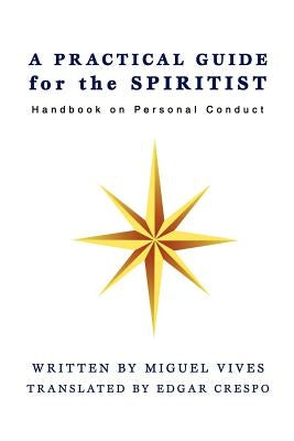 A PRACTICAL GUIDE for the SPIRITIST: Handbook on Personal Conduct by Vives, Miguel
