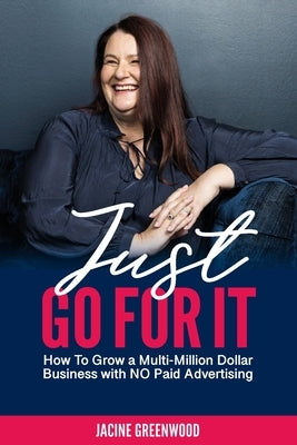 Just Go For It: How to Grow a Multi-Million Dollar Business with No Paid Advertising by Greenwood, Jacine