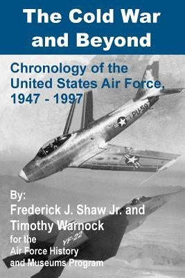 The Cold War and Beyond: Chronology of the United States Air Force, 1947-1997 by Shaw, Frederick J.