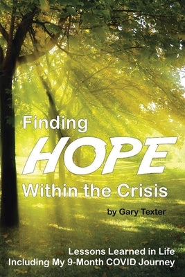 Finding Hope Within the Crisis: Lessons Learned in Life Including My 9-Month COVID Journey by Texter, Gary