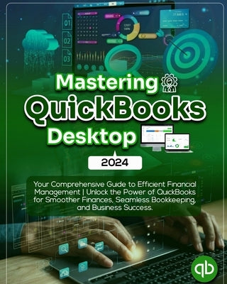 Mastering QuickBooks Desktop 2024: Your Comprehensive Guide to Efficient Financial Management Unlock the Power of QuickBooks for Smoother Finances, Se by Burt, Trotter
