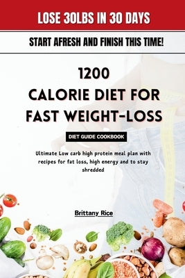 1200 Calorie Diet for Fast Weight-Loss Diet Guide Cookbook: Ultimate Low carb high protein meal plan with recipes for fat loss, high energy and to sta by Rice, Brittany