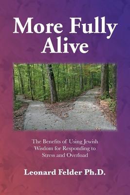 More Fully Alive: The Benefits of Using Jewish Wisdom for Responding to Stress and Overload by Felder Ph. D., Leonard