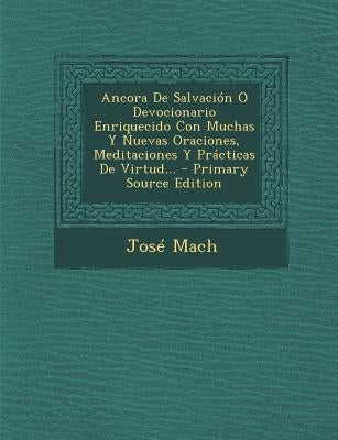 Ancora De Salvación O Devocionario Enriquecido Con Muchas Y Nuevas Oraciones, Meditaciones Y Prácticas De Virtud... by Mach, JosÃ©