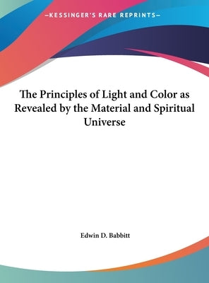 The Principles of Light and Color as Revealed by the Material and Spiritual Universe by Babbitt, Edwin D.