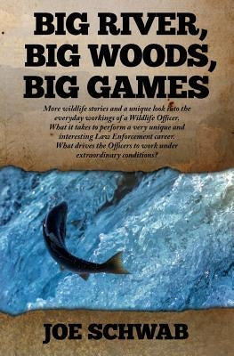 Big River, Big Woods, Big Games: More wildlife stories and a unique look into the everyday workings of a Wildlife Officer. What it takes to perform a by Schwab, Joe