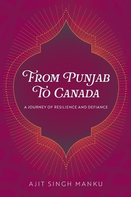 From Punjab To Canada: A Journey of Resilience and Defiance by Manku, Ajit Singh
