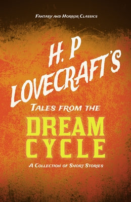 H. P. Lovecraft's Tales from the Dream Cycle - A Collection of Short Stories (Fantasy and Horror Classics); With a Dedication by George Henry Weiss by Lovecraft, H. P.