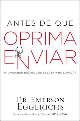 El Antes de Que Oprima Enviar: Previniendo Dolores de Cabeza Y de Coraz��n by Eggerichs, Emerson