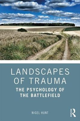 Landscapes of Trauma: The Psychology of the Battlefield by Hunt, Nigel
