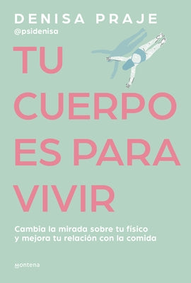 Tu Cuerpo Es Para Vivir: Cambia La Mirada Sobre Tu Físico Y Mejora Tu Relación Con La Comida / Your Body Is for Living by Praje, Denisa