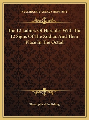 The 12 Labors Of Hercules With The 12 Signs Of The Zodiac And Their Place In The Octad by Theosophical Publishing