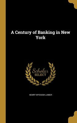 A Century of Banking in New York by Lanier, Henry Wysham