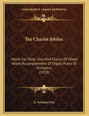 The Chariot Jubilee: Motet For Tenor Solo And Chorus Of Mixed Voices Accompaniment Of Organ, Piano Or Orchestra (1919) by Dett, R. Nathaniel